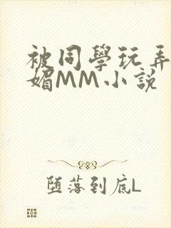 被同学玩弄的妩媚MM小说