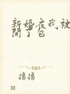 新婚夜我被伴郎开了包