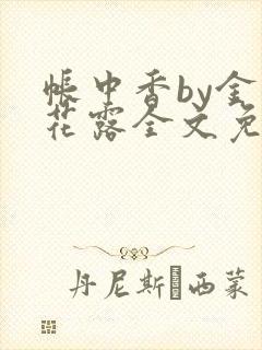 帐中香by金银花露全文免费阅读无弹窗大结局