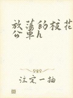 放荡的校花女友公车h