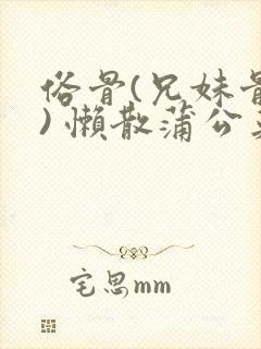 俗骨(兄妹骨科) 懒散蒲公英结局