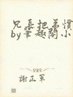 兄长把弟惯坏了by笔趣阁小说最新章节