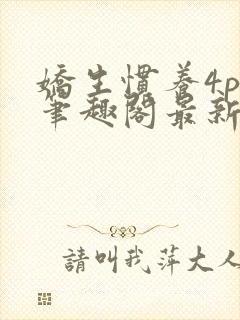 娇生惯养4ph笔趣阁最新章节