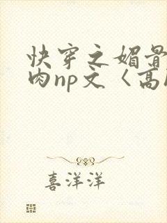 快穿之媚骨h啪肉np文〈高h〉