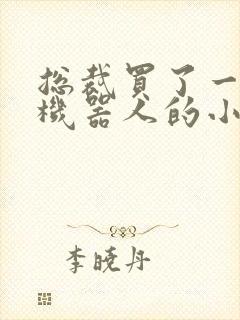 总裁买了一个男机器人的小说