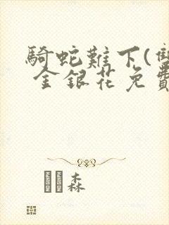 骑蛇难下(双) 金银花免费阅读