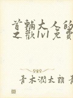 首辅大人的床榻之欢1v1免费