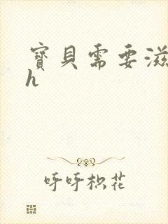 宝贝需要滋润了h