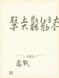 殿上欢1v3太子不听劝全文