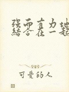 强而有力地和她结合在一起小说