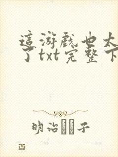 这游戏也太真实了txt完整下载