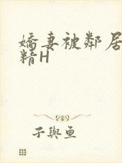 娇妻被邻居灌满精H