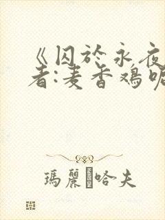 《囚于永夜》作者:麦香鸡呢