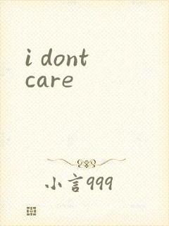 i dont care
