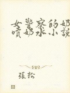 女警察的奶头又喷奶水小说