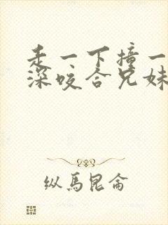 走一下撞一下深深咬合兄妹