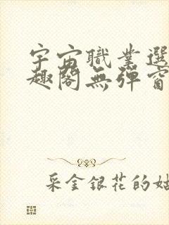 宇宙职业选手笔趣阁无弹窗无删减