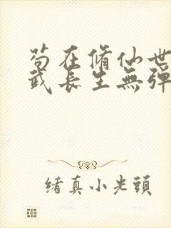 苟在修仙世界练武长生无弹窗笔趣阁封面