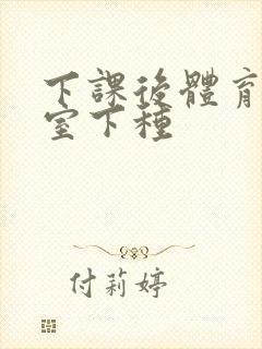 下课后体育器材室下种