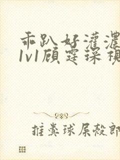 乖趴好灌浓精h1v1顾霆琛视频