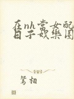 在nh当女配的日子娱乐圈