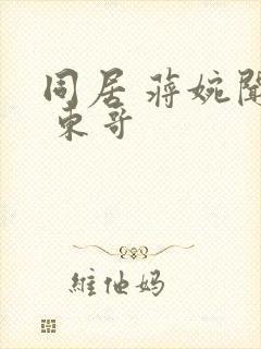 同居 蒋婉闻烬 东哥