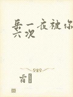 岳一夜被你要了六次