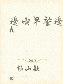 边吃早餐边肉她h