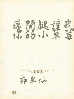 迈开腿让我看看你的小草莓