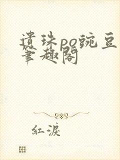 遗珠po豌豆荚笔趣阁