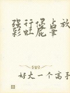 强行侵占放了个彩虹屁笔