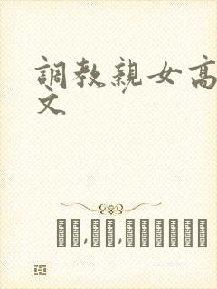 调教亲女高辣h文