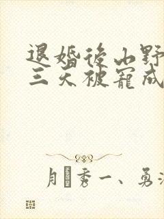 退婚后山野糙汉三天被宠成宝小说