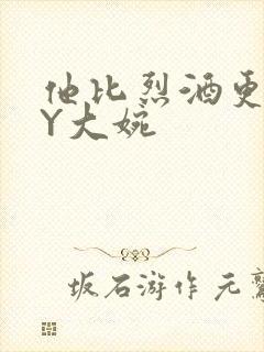 他比烈酒更撩BY大婉