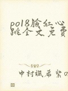 po18脸红心跳全文免费阅读笔趣阁