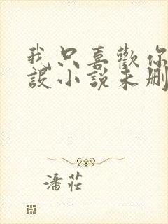 我只喜欢你的人设小说未删减