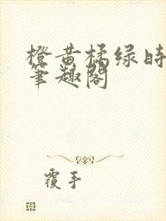 橙黄橘绿时小说笔趣阁