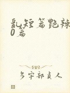 乱短篇艳辣500篇