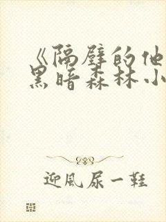 《隔壁的他by黑暗森林小说笔趣》