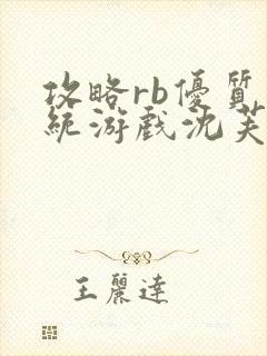 攻略rb优质系统游戏沈芙原文