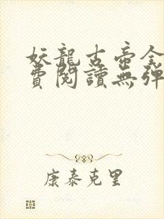 妖龙古帝全文免费阅读无弹窗