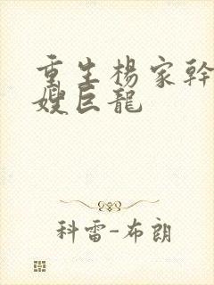 重生杨家干了众嫂巨龙