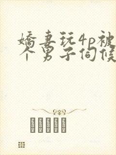 娇妻玩4p被3个男子伺候91