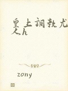 皇上调教尤物美人h