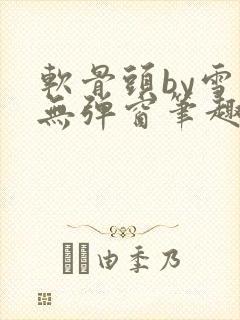 软骨头by雪碧无弹窗笔趣阁封面