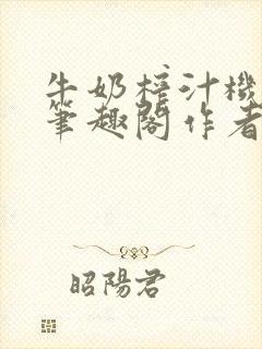 牛奶榨汁机po笔趣阁作者炖一碗汤无广