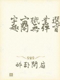 宇宙职业选手笔趣阁无弹窗无删减