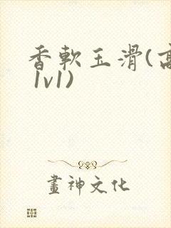 香软玉滑(高h 1v1)