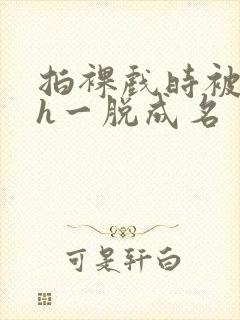 拍裸戏时被c了h一脱成名封面