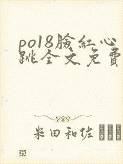 po18脸红心跳全文免费阅读笔趣阁
